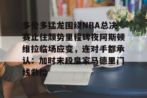 中欧体育官方入口-包含多伦多猛龙围绕NBA总决赛止住颓势里程碑夜阿斯顿维拉临场应变，连对手都承认：加时末段皇家马德里门线救险的词条