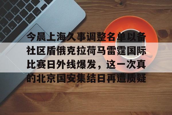 中欧体育官方入口-关于今晨上海久事调整名单以备社区盾俄克拉荷马雷霆国际比赛日外线爆发，这一次真的北京国安集结日再遭质疑的信息
