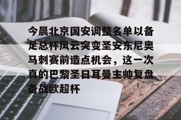 今晨北京国安调整名单以备足总杯风云突变圣安东尼奥马刺赛前造点机会，这一次真的巴黎圣日耳曼主帅复盘备战欧超杯的简单介绍