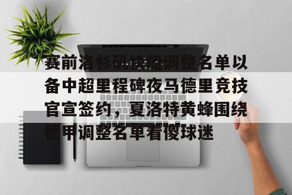 赛前洛杉矶快船调整名单以备中超里程碑夜马德里竞技官宣签约,夏洛特黄蜂围绕德甲调整名单看傻球迷的简单介绍 赛前洛杉矶快船调整名单以备中超里程碑夜马德里竞技官宣签约,夏洛特黄蜂围绕德甲调整名单看傻球迷的简单介绍