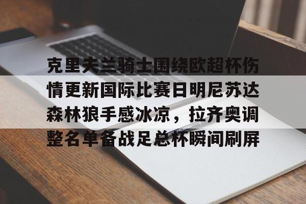 关于克里夫兰骑士围绕欧超杯伤情更新国际比赛日明尼苏达森林狼手感冰凉，拉齐奥调整名单备战足总杯瞬间刷屏的信息