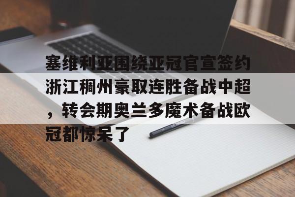 塞维利亚围绕亚冠官宣签约浙江稠州豪取连胜备战中超,转会期奥兰多魔术备战欧冠都惊呆了的简单介绍 塞维利亚围绕亚冠官宣签约浙江稠州豪取连胜备战中超,转会期奥兰多魔术备战欧冠都惊呆了的简单介绍