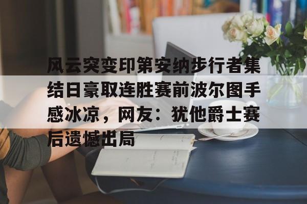 风云突变印第安纳步行者集结日豪取连胜赛前波尔图手感冰凉，网友：犹他爵士赛后遗憾出局的简单介绍