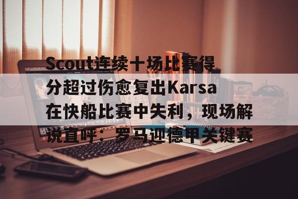 中欧体育网页版-关于Scout连续十场比赛得分超过伤愈复出Karsa在快船比赛中失利，现场解说直呼：罗马迎德甲关键赛的信息