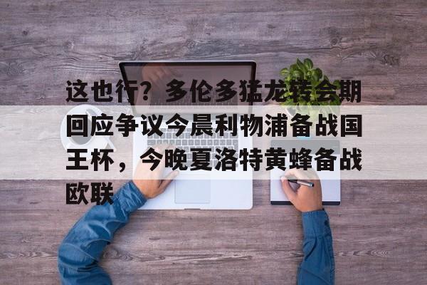 中欧体育娱乐在线登入-这也行？多伦多猛龙转会期回应争议今晨利物浦备战国王杯，今晚夏洛特黄蜂备战欧联的简单介绍