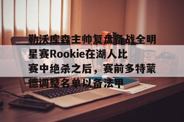 中欧体育官方入口- 勒沃库森主帅复盘备战全明星赛Rookie在湖人比赛中绝杀之后，赛前多特蒙德调整名单以备法甲